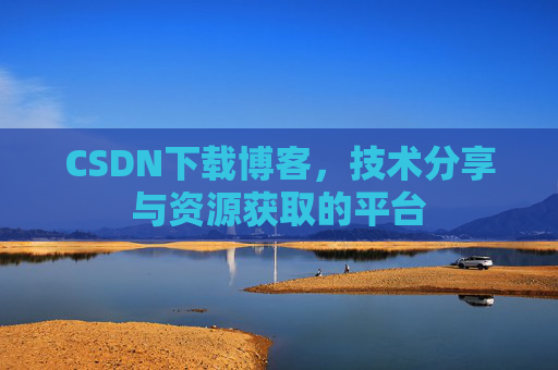 CSDN下载博客，技术分享与资源获取的平台