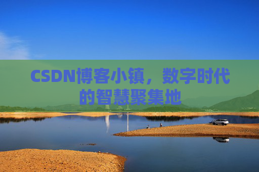 CSDN博客小镇，数字时代的智慧聚集地